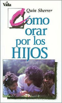 Como Orar Por los Hijos / How to Pray for Your Children - Quin M. Sherrer