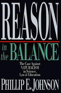 Reason in the Balance : The Case Against Naturalism in Science, Law Education - Phillip E. Johnson