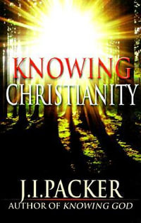 Knowing Christianity : A Manual of Wisdom for Home & Family - J. I. Packer