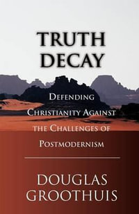 Truth Decay : Defending Christianity Against the Challenges of Postmodernism - Douglas Groothuis