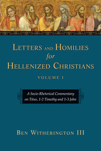 Letters and Homilies for Hellenized Christians : A Socio-Rhetorical Commentary on Titus, 1-2 Timothy and 1-3 John Volume 1 - Ben Witherington III