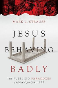 Jesus Behaving Badly : The Puzzling Paradoxes of the Man from Galilee - Mark L. Strauss