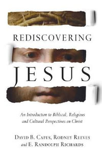 Rediscovering Jesus : An Introduction to Biblical, Religious and Cultural Perspectives on Christ - David B. Capes