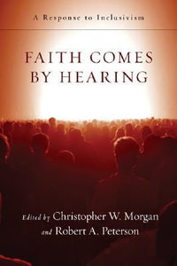 Faith Comes by Hearing : A Response to Inclusivism - Christopher W. Morgan