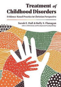 Treatment of Childhood Disorders - Evidence-Based Practice in Christian Perspective : Christian Association for Psychological Studies Books - Sarah E. Hall