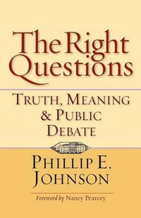 The Right Questions : Truth, Meaning & Public Debate - Phillip E. Johnson