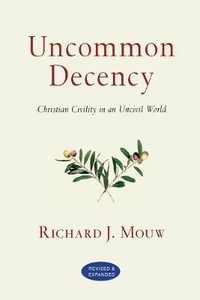 Uncommon Decency : Christian Civility in an Uncivil World - Richard J. Mouw