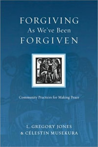 Forgiving As We've Been Forgiven : Community Practices for Making Peace : Community Practices for Making Peace - L. Gregory Jones