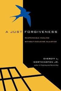 A Just Forgiveness : Responsible Healing Without Excusing Injustice - Everett L. Worthington Jr.