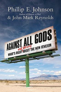 Against All Gods : What's Right and Wrong About the New Atheism - Phillip E. Johnson