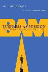 Business as Mission - A Comprehensive Guide to Theory and Practice : No Series Linked - C. Neal Johnson