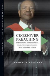 Crossover Preaching : Intercultural-Improvisational Homiletics in Conversation with Gardner C. Taylor - Jared E. AlcÃ¡ntara