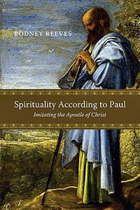 Spirituality According to Paul : Imitating the Apostle of Christ - Rodney Reeves