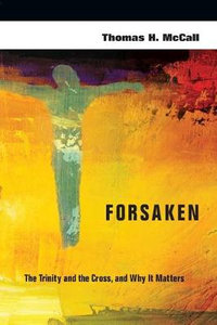 Forsaken - The Trinity and the Cross, and Why It Matters : No Series Linked - Thomas H. Mccall