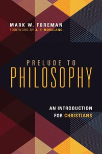 Prelude to Philosophy - An Introduction for Christians : No Series Linked - Mark W. Foreman