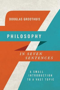 Philosophy in Seven Sentences : A Small Introduction to a Vast Topic - Douglas Groothuis