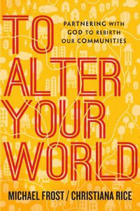 To Alter Your World : Partnering with God to Rebirth Our Communities - Michael Frost