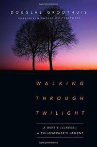 Walking Through Twilight : A Wife's Illness-A Philosopher's Lament - Douglas Groothuis