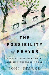 The Possibility of Prayer - Finding Stillness with God in a Restless World - John Starke