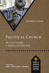 Political Church : The Local Assembly as Embassy of Christ's Rule - Jonathan Leeman