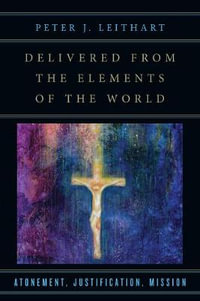 Delivered from the Elements of the World : Atonement, Justification, Mission - Peter J. Leithart