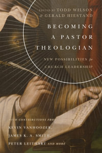 Becoming a Pastor Theologian : New Possibilities for Church Leadership - Todd Wilson