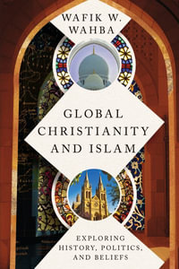 Global Christianity and Islam : Exploring History, Politics, and Beliefs - Wafik W. Wahba