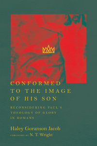 Conformed to the Image of His Son - Reconsidering Paul`s Theology of Glory in Romans : No Series Linked - Haley Goranson Jacob