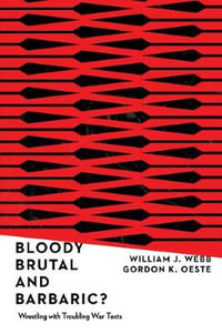 Bloody, Brutal, and Barbaric? : Wrestling with Troubling War Texts - William J. Webb