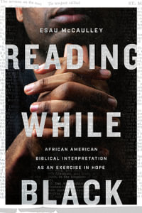 Reading While Black - African American Biblical Interpretation as an Exercise in Hope - Esau Mccaulley