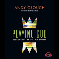 Playing God : Redeeming the Gift of Power - Andy Crouch