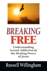 Breaking Free : Understanding Sexual Addiction and the Healing Power of Jesus - Russell Willingham