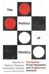 The Politics of Ministry : Navigating Power Dynamics and Negotiating Interests - Bob Burns