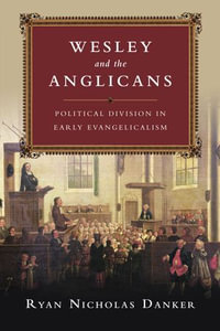 Wesley and the Anglicans : Political Division in Early Evangelicalism - Ryan Nicholas Danker