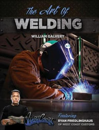 The Art of Welding : Featuring Ryan Friedlinghaus of West Coast Customs - William Galvery