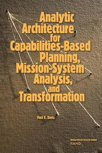 Analytic Architecture for Capabilities-Based Planning, Mission-System Analysis, and Transformation - Paul K. Davis