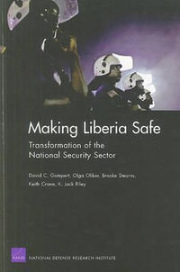 Making Liberia Safe : Transformation of the National Security Sector : Transformation of the National Security Sector - Daivd C Gompert