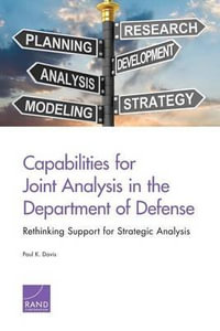 Capabilities for Joint Analysis in the Department of Defense : Rethinking Support for Strategic Analysis - Paul K. Davis