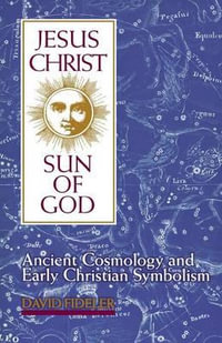 Jesus Christ, Sun of God : Ancient Cosmology and Early Christian Symbolism - David Fideler