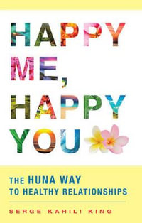 Happy Me, Happy You : The Huna Way to Healthy Relationships - Serge Kahili King