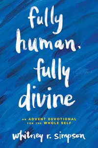 Fully Human, Fully Divine : An Advent Devotional for the Whole Self - Whitney R. Simpson