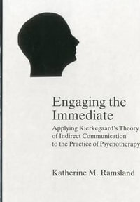 Engaging The Immediate : Applying Kierkegaard's Theory of Indirect Communication to the Practice of Psychotherapy - Katherine M. Ramsland