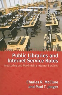 Public Libraries and Internet Service Roles : Measuring and Maximizing Internet Services - Charles McClure