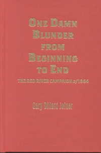 One Damn Blunder from Beginning to End : The Red River Campaign of 1864 - Gary Dillard Joiner