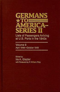 Germans to America (Series II), April 1848-October 1848 : Lists of Passengers Arriving at U.S. Ports - Ira A. Glazier