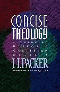 Concise Theology : A Guide to Historic Christian Beliefs - J. I. Packer