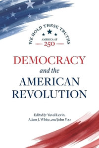 Democracy and the American Revolution : We Hold These Truths - Yuval Levin