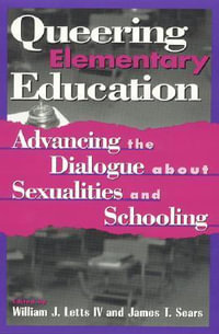 Queering Elementary Education : Advancing the Dialogue about Sexualities and Schooling : Advancing the Dialogue about Sexualities and Schooling - William J., IV Letts