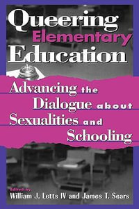 Queering Elementary Education : Advancing the Dialogue about Sexualities and Schooling - William J., IV Letts