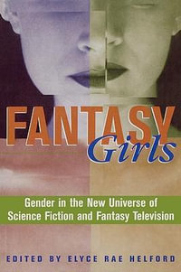 Fantasy Girls : Gender in the New Universe of Science Fiction and Fantasy Television - Elyce Rae Helford